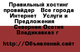 Правильный хостинг провайдер - Все города Интернет » Услуги и Предложения   . Северная Осетия,Владикавказ г.